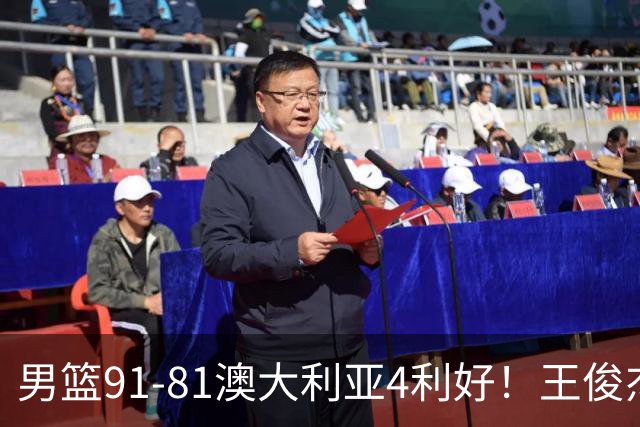 男篮91-81澳大利亚4利好！王俊杰全面，2将回暖，赵继伟后场大核
