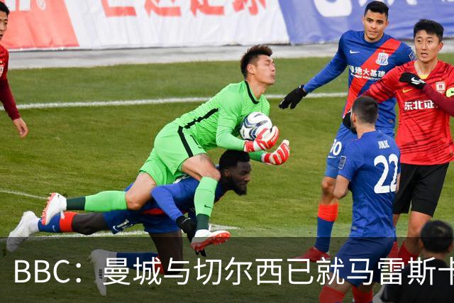 BBC：曼城与切尔西已就马雷斯卡的赔偿金达一致，将超1000万镑